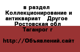  в раздел : Коллекционирование и антиквариат » Другое . Ростовская обл.,Таганрог г.